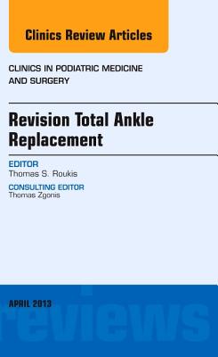 Revision Total Ankle Replacement, An Issue of Clinics in Podiatric Medicine and Surgery - Roukis, Thomas S., DPM