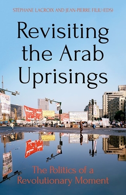 Revisiting the Arab Uprisings: The Politics of a Revolutionary Moment - LaCroix, Stphane (Editor), and Filiu, Jean-Pierre (Editor)