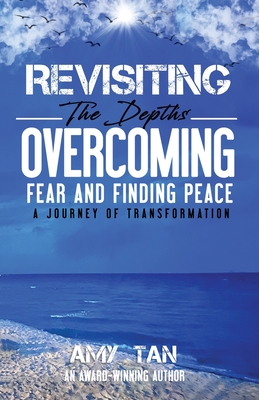 Revisiting the Depths - Overcoming Fear and Finding Peace: A Journey of Transformation - Tan, Amy