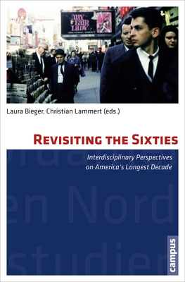 Revisiting the Sixties: Interdisciplinary Perspectives on America's Longest Decade Volume 32 - Bieger, Laura (Editor), and Lammert, Christian (Editor)