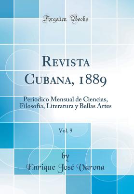 Revista Cubana, 1889, Vol. 9: Periodico Mensual de Ciencias, Filosofia, Literatura y Bellas Artes (Classic Reprint) - Varona, Enrique Jose