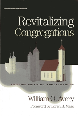 Revitalizing Congregations: Refocusing and Healing Through Pastoral Transitions - Avery, William