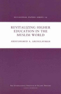 Revitalizing Higher Education in the Muslim World - AbuSulayman, AbdulHamid A., and Khan, Shiraz (Editor), and Al Shaikh-Ali, Anas (Editor)