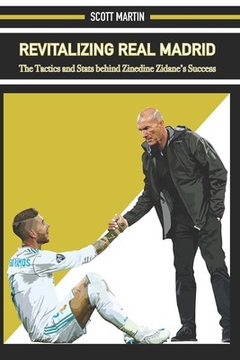 Revitalizing Real Madrid: The Tactics and Stats behind Zinedine Zidane's Success - Martin, Scott