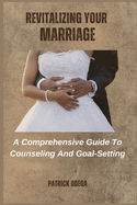 Revitalizing Your Marriage: A Comprehensive Guide To Counseling And Goal-Setting