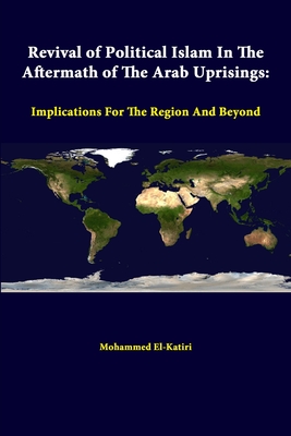 Revival Of Political Islam In The Aftermath Of The Arab Uprisings: Implications For The Region And Beyond - Institute, Strategic Studies, and El-Katiri, Mohammed, Dr.