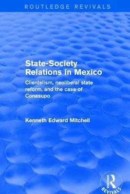 Revival: State-Society Relations in Mexico (2001): Clientelism, Neoliberal State Reform, and the Case of Conasupo - Mitchell, Kenneth Edward