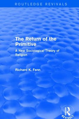 Revival: The Return of the Primitive (2001): A New Sociological Theory of Religion - Fenn, Richard K.