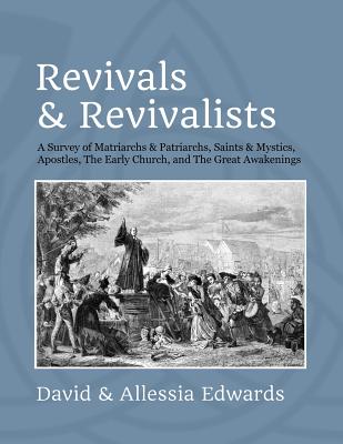 Revivals and Revivalists: A Survey of Matriarchs and Patriarchs, Saints and Mystics, Apostles, The Early Church, and The Great Awakenings - Edwards, Allessia, and Edwards, David