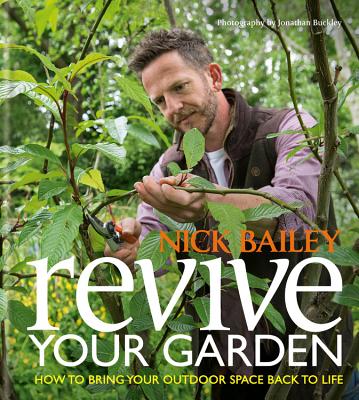 Revive your Garden: How to bring your outdoor space back to life - Bailey, Nick