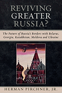 Reviving Greater Russia: The Future of Russia's Borders and Belarus, Georgia, Kazakhastan, Moldova