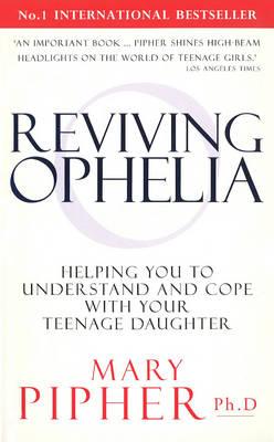 Reviving Ophelia: Helping You to Understand and Cope With Your Teenage Daughter - Pipher, Mary