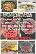 Reviving Stomach Ulcers: An Effective Guide And Cookbook For Stomach Ulcers with over 150 Plant-Base-Belly-Soothing Recipes For Old And Newly Diagnosed