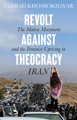 Revolt Against Theocracy: The Mahsa Movement and the Feminist Uprising in Iran - Khosrokhavar, Farhad