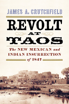 Revolt at Taos: The New Mexican and Indian Insurrection of 1847 - Crutchfield, James A, Professor