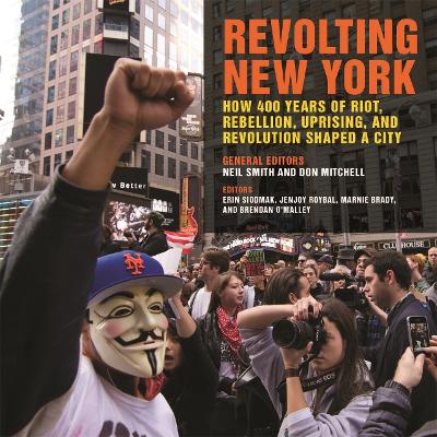Revolting New York: How 400 Years of Riot, Rebellion, Uprising, and Revolution Shaped a City - Smith, Neil (Editor), and Mitchell, Don (Editor), and Siodmak, Erin (Contributions by)