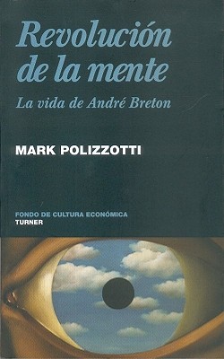 Revolucion de la Mente: La Vida de Andre Breton - Polizzotti, Mark, and Granados, Gabriel Bernal (Translated by), and Utrilla, Juan Jose (Translated by)