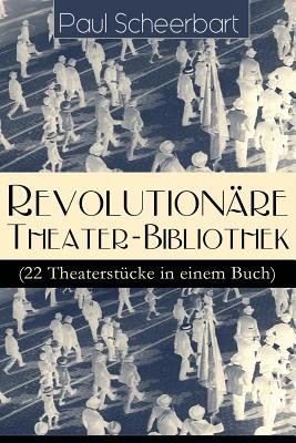 Revolutionre Theater-Bibliothek (22 Theaterstcke in einem Buch): Die Welt geht unter! + Der Regierungswechsel + Es lebe Europa! + Der fanatische Brgermeister + Die lustigen Ruber + Das Gift + Lachende Gespenster + Das Mirakel + Rbezahl... - Scheerbart, Paul