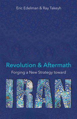 Revolution and Aftermath: Forging a New Strategy Toward Iran Volume 689 - Edelman, Eric, and Takeyh, Ray