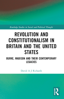 Revolution and Constitutionalism in Britain and the U.S.: Burke and Madison and Their Contemporary Legacies - Richards, David A J