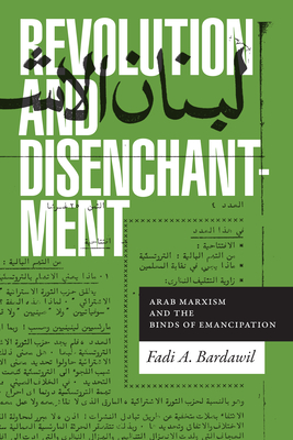 Revolution and Disenchantment: Arab Marxism and the Binds of Emancipation - Bardawil, Fadi A