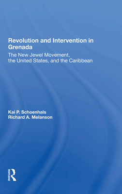 Revolution And Intervention In Grenada: The New Jewel Movement, The United States, And The Caribbean - Schoenhals, Kai, and Melanson, Richard