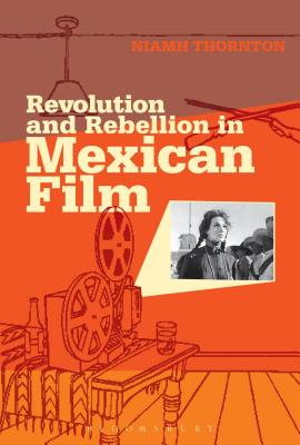 Revolution and Rebellion in Mexican Film - Thornton, Niamh