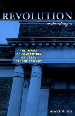 Revolution at the Margins: The Impact of Competition on Urban School Systems - Hess, Frederick M