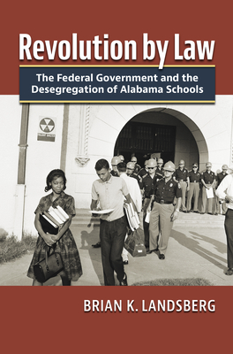 Revolution by Law: The Federal Government and the Desegregation of Alabama Schools - Landsberg, Brian K