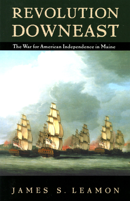 Revolution Downeast: The War for American Independence in Maine - Leamon, James S