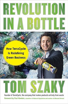 Revolution in a Bottle: How TerraCycle Is Redefining Green Business - Szaky, Tom, and Hawken, Paul (Foreword by)