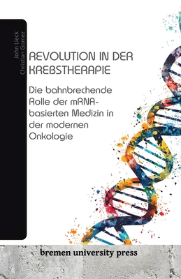 Revolution in der Krebstherapie: Die bahnbrechende Rolle der mRNA-basierten Medizin in der modernen Onkologie - Gomez, Christian, and Lieck, John