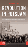 Revolution in Potsdam: Eine Stadt Zwischen Lethargie, Revolte Und Freiheit (1989/1990)