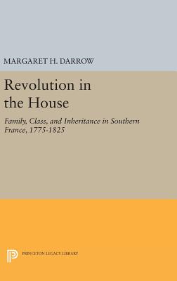 Revolution in the House: Family, Class, and Inheritance in Southern France, 1775-1825 - Darrow, Margaret H.