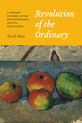 Revolution of the Ordinary: Literary Studies After Wittgenstein, Austin, and Cavell - Moi, Toril
