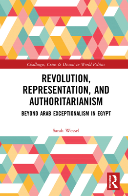 Revolution, Representation, and Authoritarianism: Beyond Arab Exceptionalism in Egypt - Wessel, Sarah