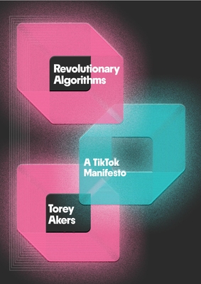 Revolutionary Algorithms: A Tiktok Manifesto - Akers, Torey