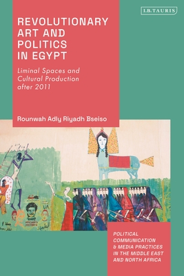 Revolutionary Art and Politics in Egypt: Liminal Spaces and Cultural Production After 2011 - Bseiso, Rounwah Adly Riyadh