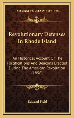 Revolutionary Defenses In Rhode Island: An Historical Account Of The Fortifications And Beacons Erected During The American Revolution (1896) - Field, Edward