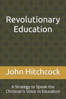 Revolutionary Education: A Strategy to Speak the Christian's Voice in Education - Hitchcock, John