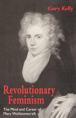 Revolutionary Feminism: The Mind and Career of Mary Wollstonecraft - Kelly, Gary