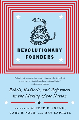 Revolutionary Founders: Rebels, Radicals, and Reformers in the Making of the Nation - Young, Alfred F (Editor), and Nash, Gary B (Editor), and Raphael, Ray