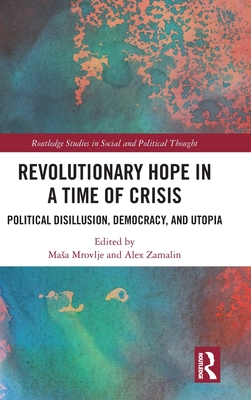 Revolutionary Hope in a Time of Crisis: Political Disillusion, Democracy, and Utopia - Mrovlje, Masa (Editor), and Zamalin, Alex (Editor)