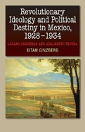 Revolutionary Ideology and Political Destiny in Mexico, 1928-1934: Lzaro Crdenas and Adalberto Tejeda