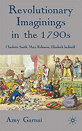 Revolutionary Imaginings in the 1790s: Charlotte Smith, Mary Robinson, Elizabeth Inchbald