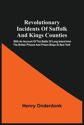 Revolutionary Incidents Of Suffolk And Kings Counties: With An Account Of The Battle Of Long Island And The British Prisons And Prison-Ships At New York - Onderdonk, Henry