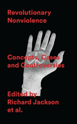 Revolutionary Nonviolence: Concepts, Cases and Controversies - Jackson, Richard (Editor), and Llewellyn, Joseph (Editor), and Leonard, Griffin Manawaroa (Editor)