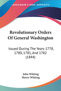 Revolutionary Orders Of General Washington: Issued During The Years 1778, 1780, 1781, And 1782 (1844)