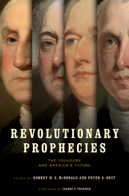 Revolutionary Prophecies: The Founders and America's Future - McDonald, Robert M S (Editor), and Onuf, Peter S (Editor), and Freeman, Joanne B (Afterword by)