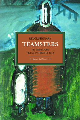 Revolutionary Teamsters: The Minneapolis Truckers' Strikes of 1934 - Palmer, Bryan D